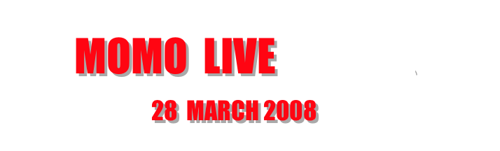        momo  live   報告記事へクリックして下さい        
                     28  mArch 2008